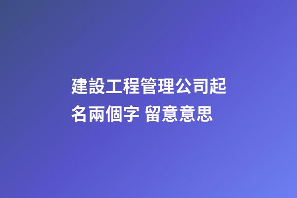 建設工程管理公司起名兩個字 留意意思-第1張-公司起名-玄機派